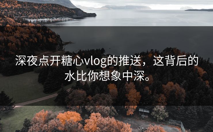 深夜点开糖心vlog的推送，这背后的水比你想象中深。