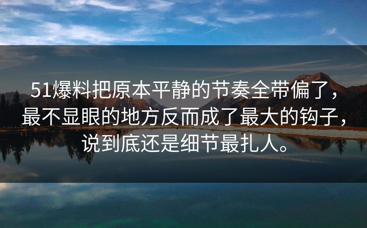 51爆料把原本平静的节奏全带偏了，最不显眼的地方反而成了最大的钩子，说到底还是细节最扎人。
