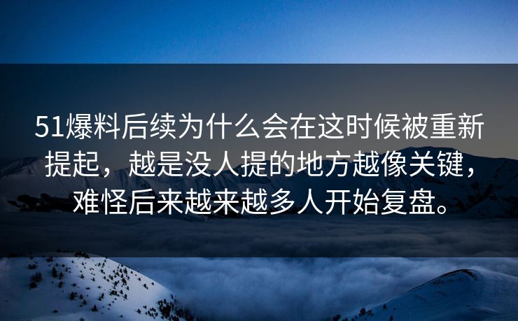 51爆料后续为什么会在这时候被重新提起，越是没人提的地方越像关键，难怪后来越来越多人开始复盘。