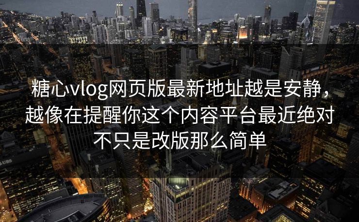 糖心vlog网页版最新地址越是安静，越像在提醒你这个内容平台最近绝对不只是改版那么简单