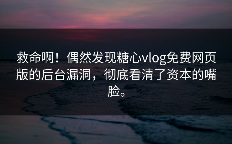 救命啊！偶然发现糖心vlog免费网页版的后台漏洞，彻底看清了资本的嘴脸。