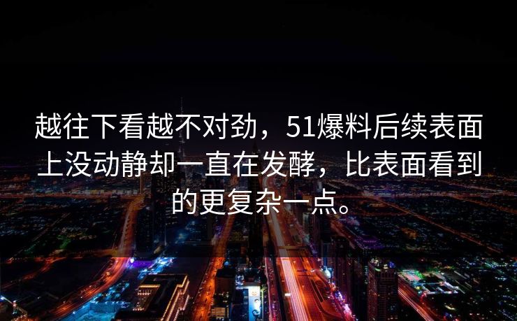 越往下看越不对劲，51爆料后续表面上没动静却一直在发酵，比表面看到的更复杂一点。