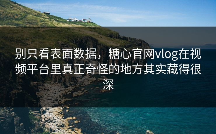 别只看表面数据，糖心官网vlog在视频平台里真正奇怪的地方其实藏得很深