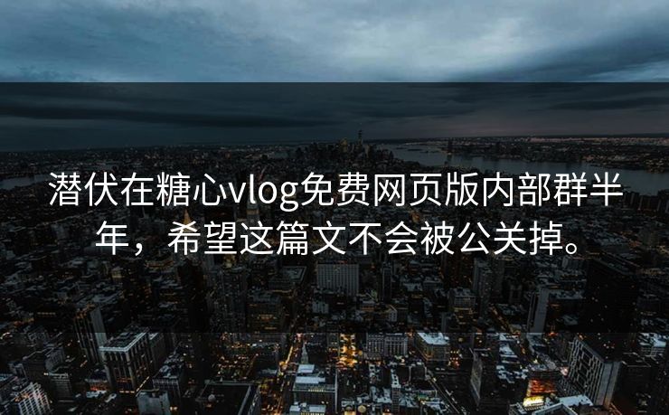 潜伏在糖心vlog免费网页版内部群半年，希望这篇文不会被公关掉。