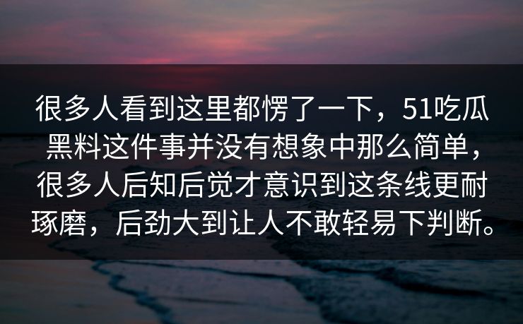 很多人看到这里都愣了一下，51吃瓜黑料这件事并没有想象中那么简单，很多人后知后觉才意识到这条线更耐琢磨，后劲大到让人不敢轻易下判断。